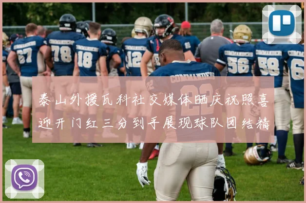 泰山外援瓦科社交媒体晒庆祝照喜迎开门红三分到手展现球队团结精神