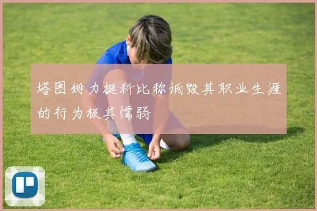 塔图姆力挺科比称诋毁其职业生涯的行为极其懦弱