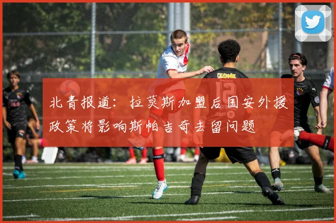 北青报道：拉莫斯加盟后国安外援政策将影响斯帕吉奇去留问题