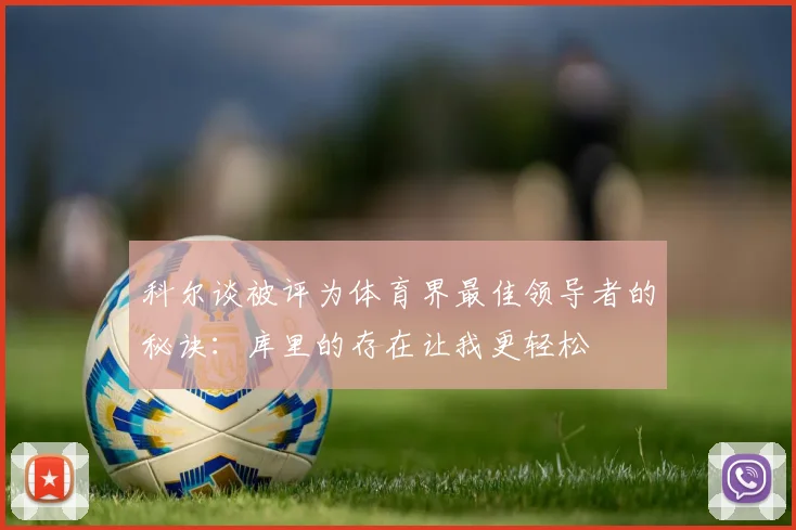 科尔谈被评为体育界最佳领导者的秘诀：库里的存在让我更轻松