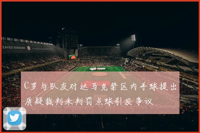 C罗与队友对达马克禁区内手球提出质疑裁判未判罚点球引发争议