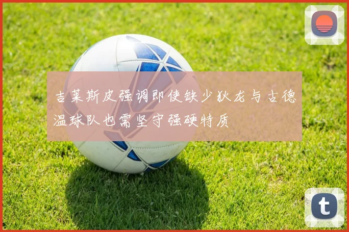 吉莱斯皮强调即使缺少狄龙与古德温球队也需坚守强硬特质