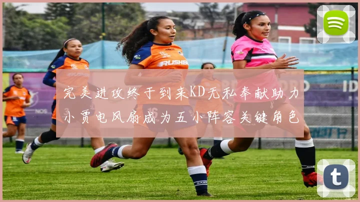 完美进攻终于到来KD无私奉献助力小贾电风扇成为五小阵容关键角色