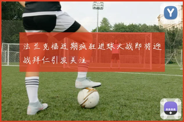 法兰克福近期疯狂进球大战即将迎战拜仁引发关注