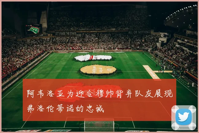 阿韦洛亚为迎合穆帅背弃队友展现弗洛伦蒂诺的忠诚