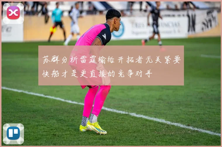 苏群分析雷霆输给开拓者无关紧要快船才是更直接的竞争对手