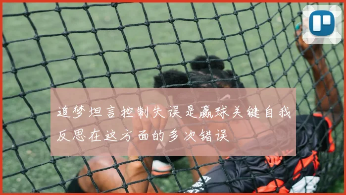 追梦坦言控制失误是赢球关键自我反思在这方面的多次错误