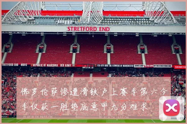 佛罗伦萨惨遭滑铁卢上赛季第六今季仅获一胜垫底意甲九分难求