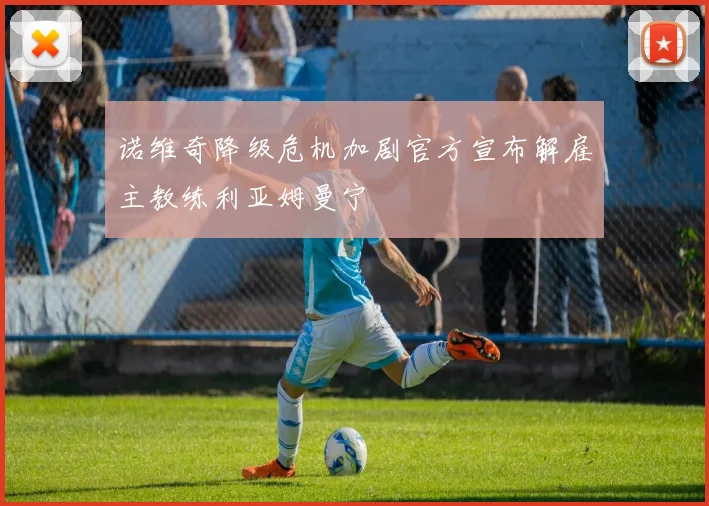 诺维奇降级危机加剧官方宣布解雇主教练利亚姆曼宁