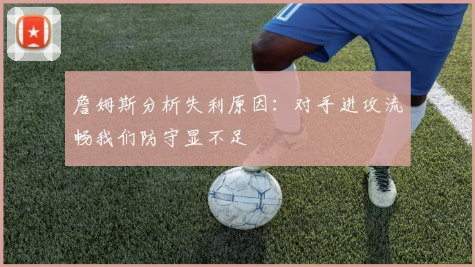 詹姆斯分析失利原因：对手进攻流畅我们防守显不足