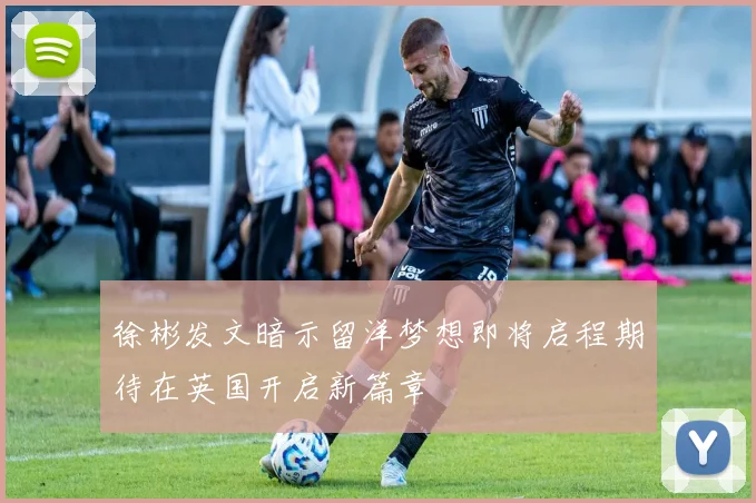 徐彬发文暗示留洋梦想即将启程期待在英国开启新篇章