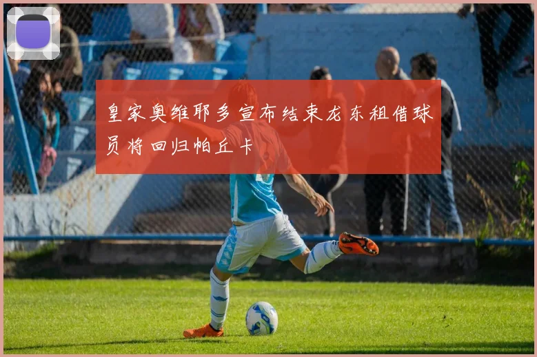 皇家奥维耶多宣布结束龙东租借球员将回归帕丘卡