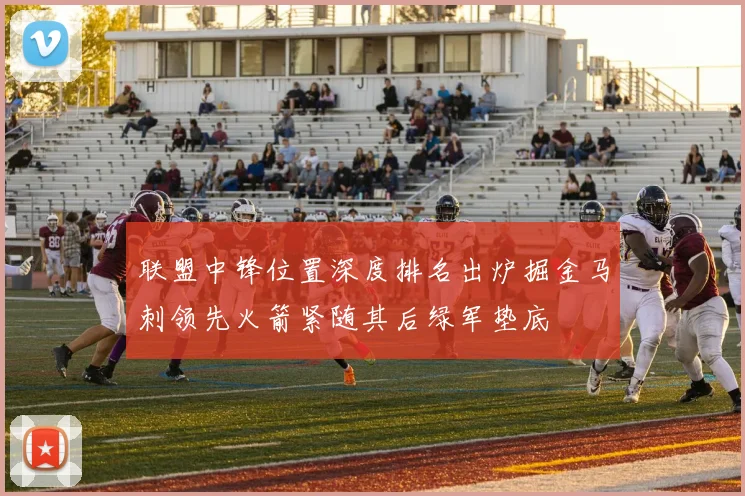 联盟中锋位置深度排名出炉掘金马刺领先火箭紧随其后绿军垫底
