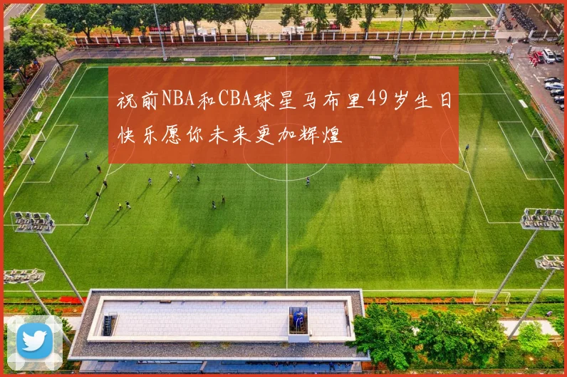 祝前NBA和CBA球星马布里49岁生日快乐愿你未来更加辉煌