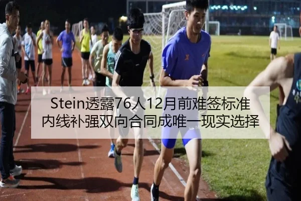 Stein透露76人12月前难签标准内线补强双向合同成唯一现实选择 - SabaSports